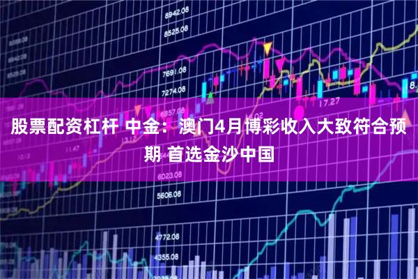 股票配资杠杆 中金：澳门4月博彩收入大致符合预期 首选金沙中国