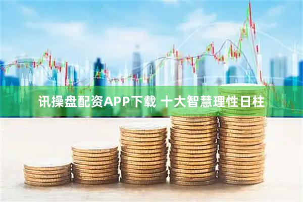 讯操盘配资APP下载 十大智慧理性日柱